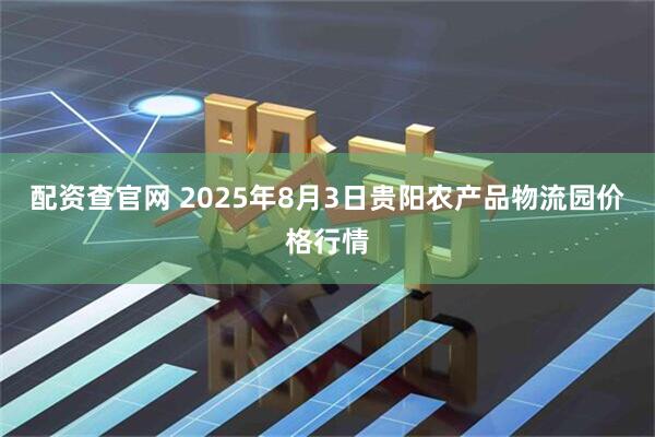 配资查官网 2025年8月3日贵阳农产品物流园价格行情