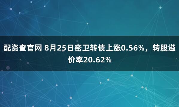 配资查官网 8月25日密卫转债上涨0.56%，转股溢价率20.62%