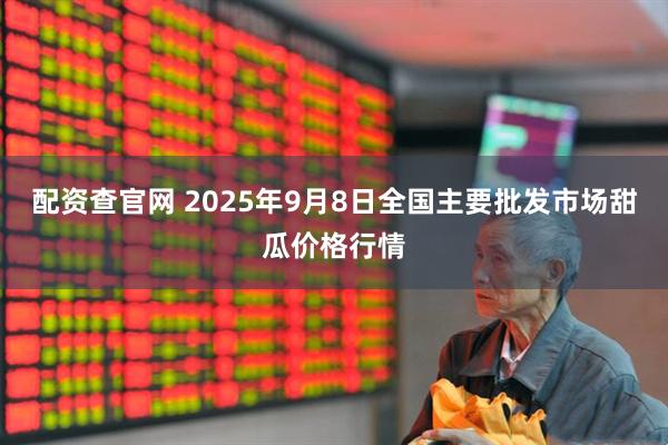 配资查官网 2025年9月8日全国主要批发市场甜瓜价格行情